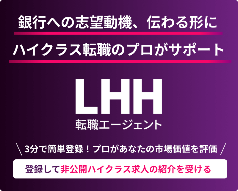 銀行への志望動機、伝わる形に ハイクラス転職のプロがサポート LHH転職エージェント 3分で簡単登録！ プロがあなたの市場価値を評価 登録して非公開ハイクラス求人の紹介を受ける